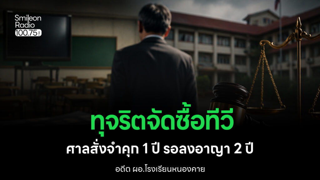 คดีทุจริตสะเทือนวงการศึกษา! อดีต ผอ.โรงเรียนหนองคาย ถูกศาลสั่งจำคุก 1 ปี ปมจัดซื้อทีวี DLIT มิชอบ